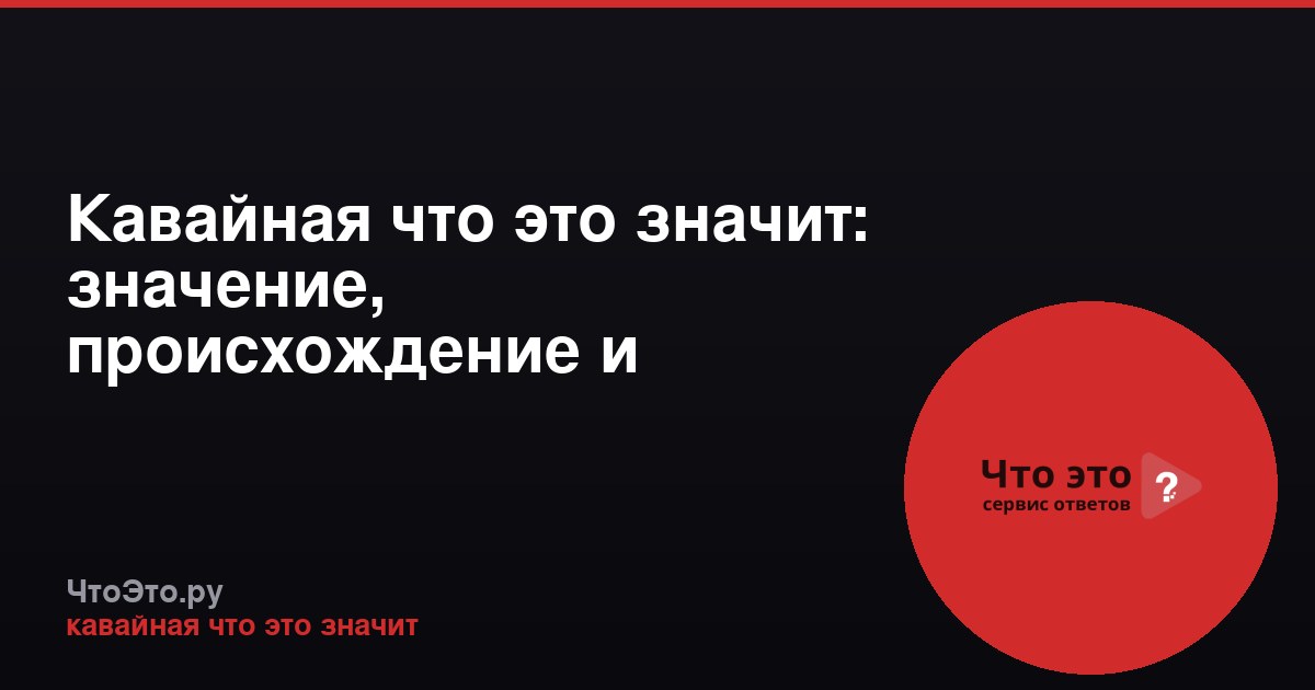 Кавайная что это значит: значение, происхождение и примеры