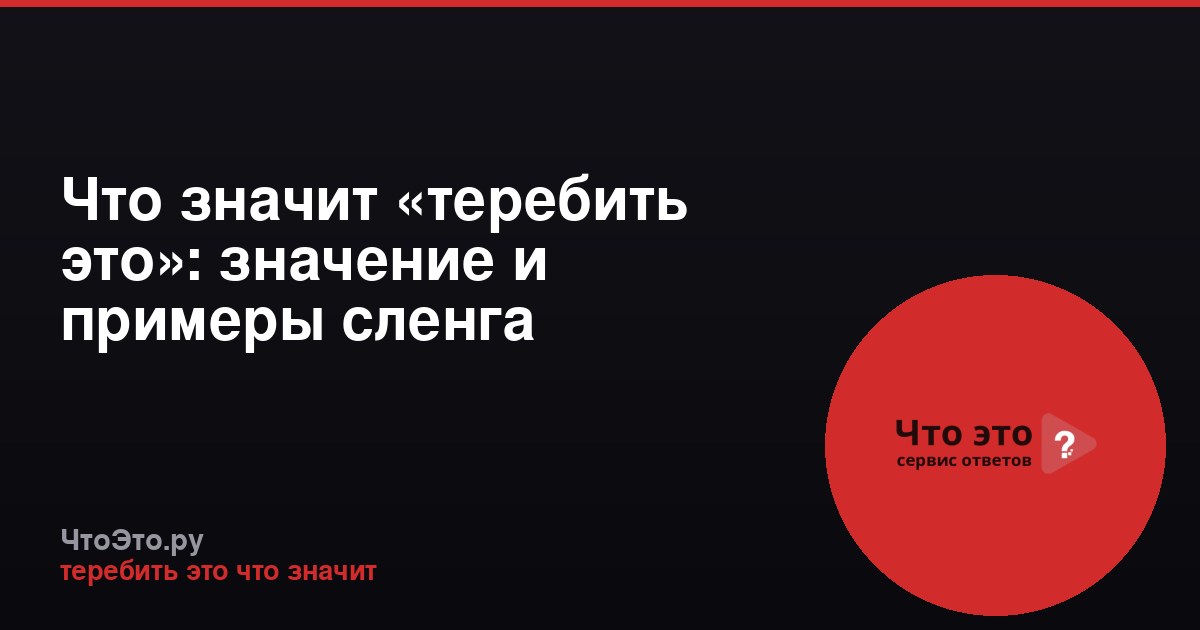 Что значит «теребить это»: значение и примеры сленга