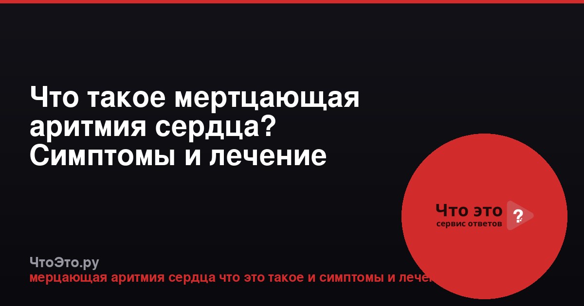 Что такое мертцающая аритмия сердца? Симптомы и лечение