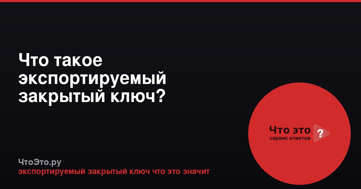 Что такое экспортируемый закрытый ключ? Объяснение простыми словами