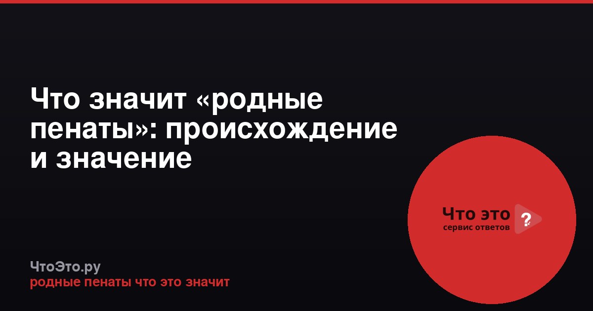Что значит «родные пенаты»: происхождение и значение фразеологизма