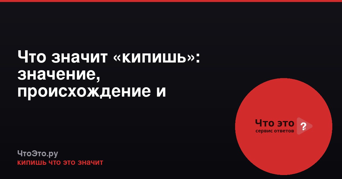 Что значит «кипишь»: значение, происхождение и примеры