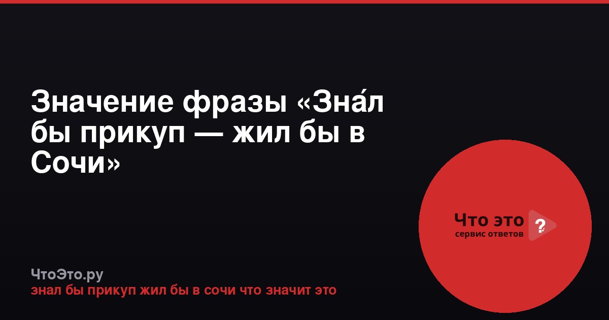 Значение фразы «Зна́л бы прикуп — жил бы в Сочи»