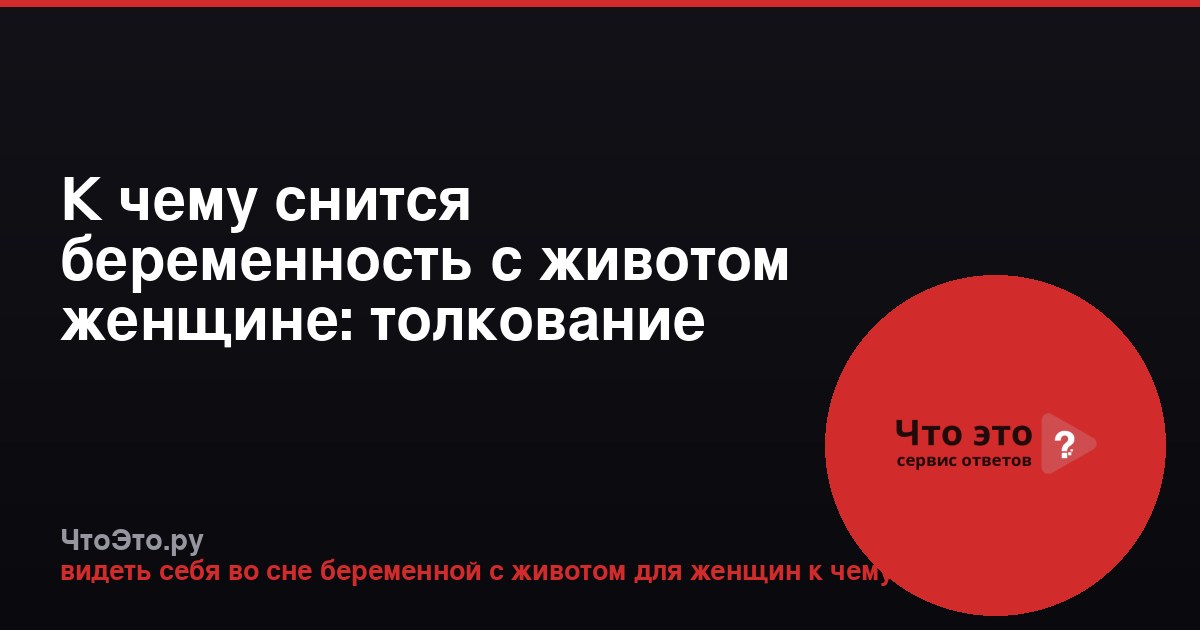 К чему снится беременность с животом женщине: толкование