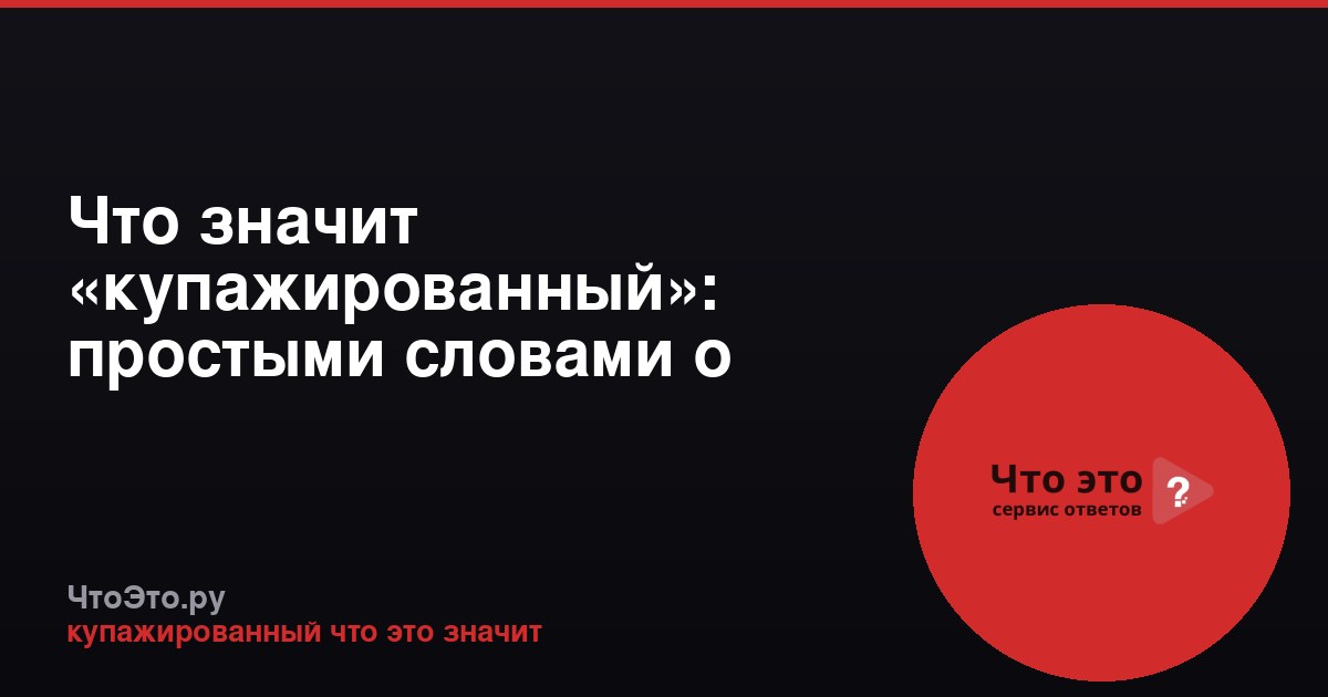 Что значит «купажированный»: простыми словами о смешивании