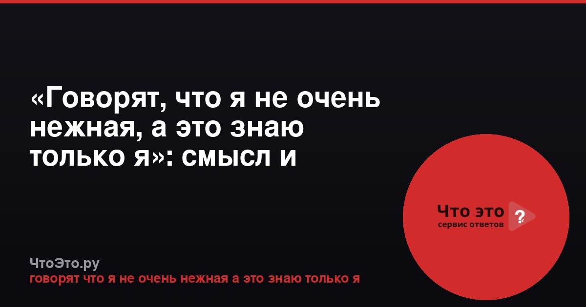 «Говорят, что я не очень нежная, а это знаю только я»: смысл и анализ