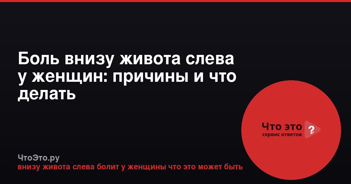 Боль внизу живота слева у женщин: причины и что делать