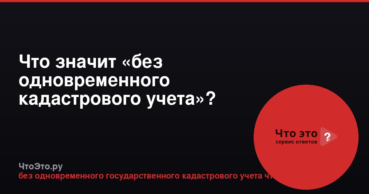 Что значит «без одновременного кадастрового учета»?