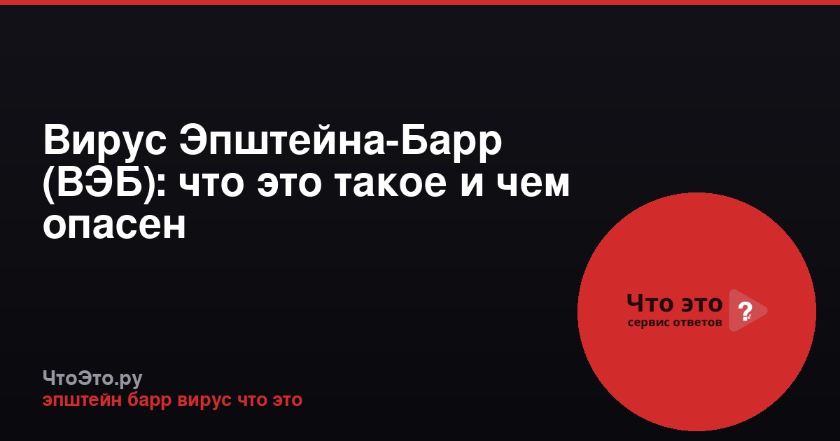 Вирус Эпштейна-Барр (ВЭБ): что это такое и чем опасен