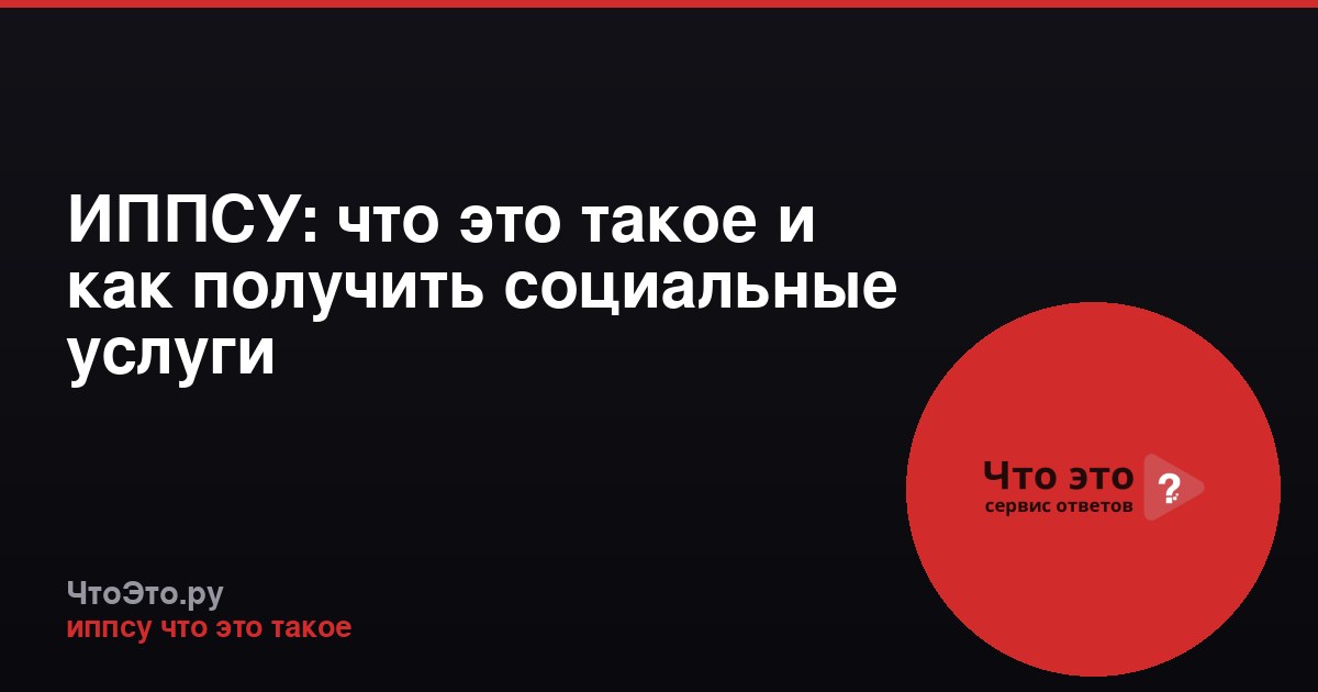 ИППСУ: что это такое и как получить социальные услуги