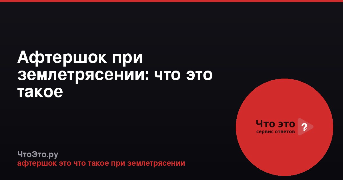 Афтершок при землетрясении: что это такое