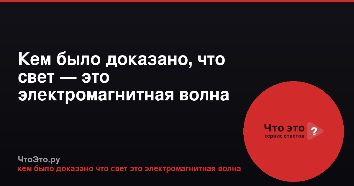 Кем было доказано, что свет — это электромагнитная волна