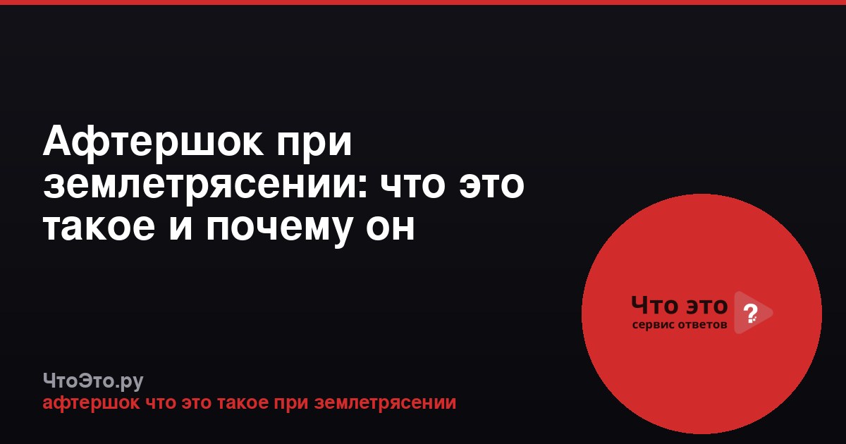 Афтершок при землетрясении: что это такое и почему он происходит