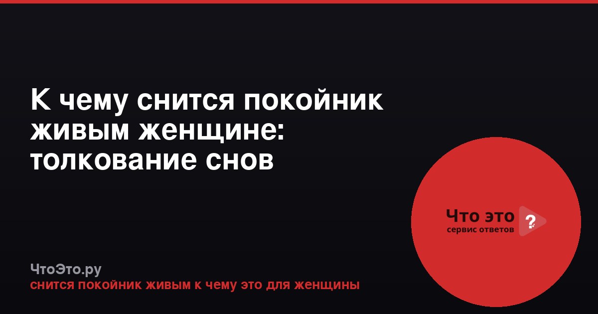 К чему снится покойник живым женщине: толкование снов