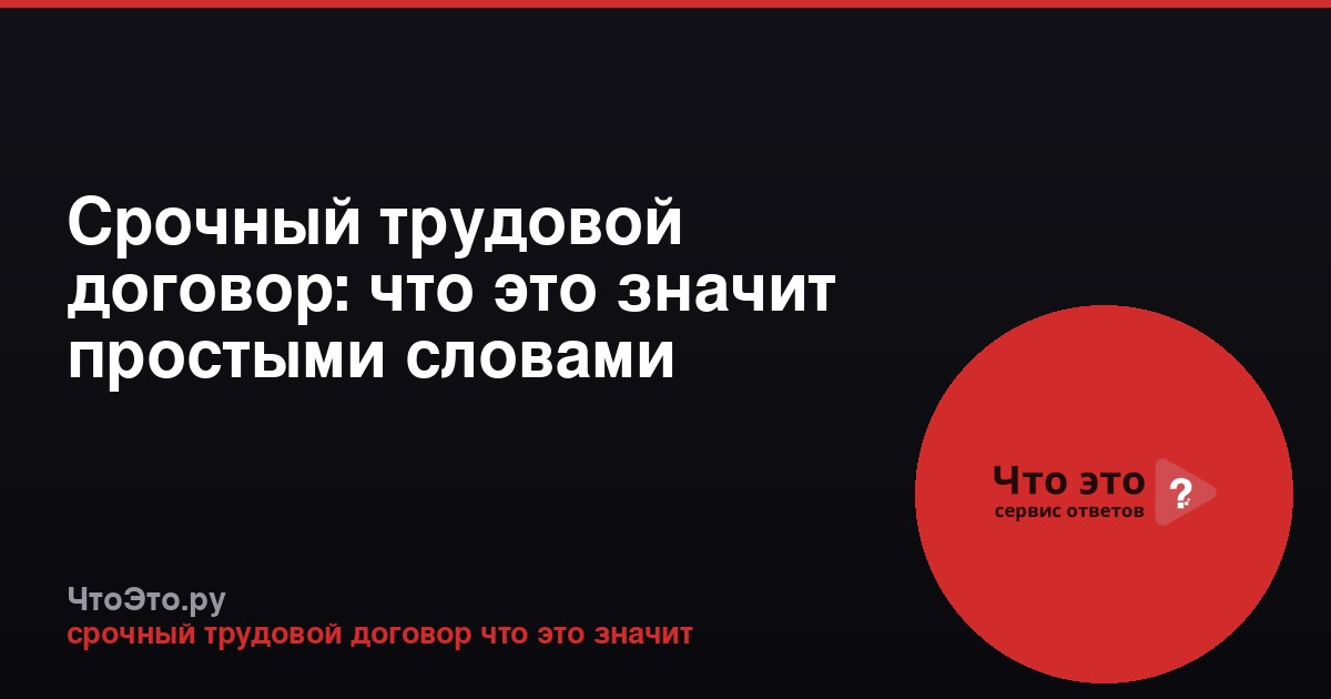 Срочный трудовой договор: что это значит простыми словами