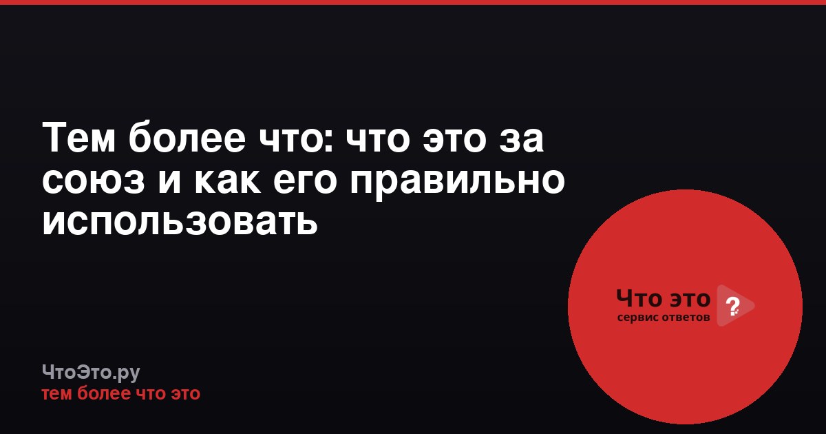 Тем более что: что это за союз и как его правильно использовать