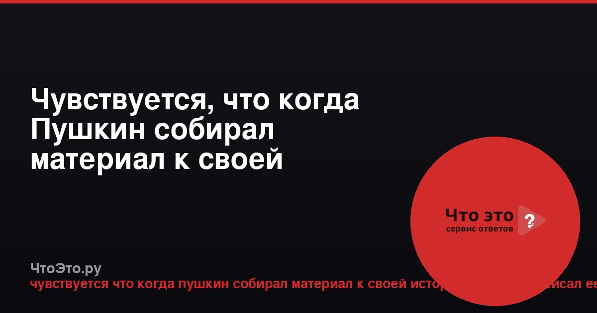 Чувствуется, что когда Пушкин собирал материал к своей «Истории Пугачёва»