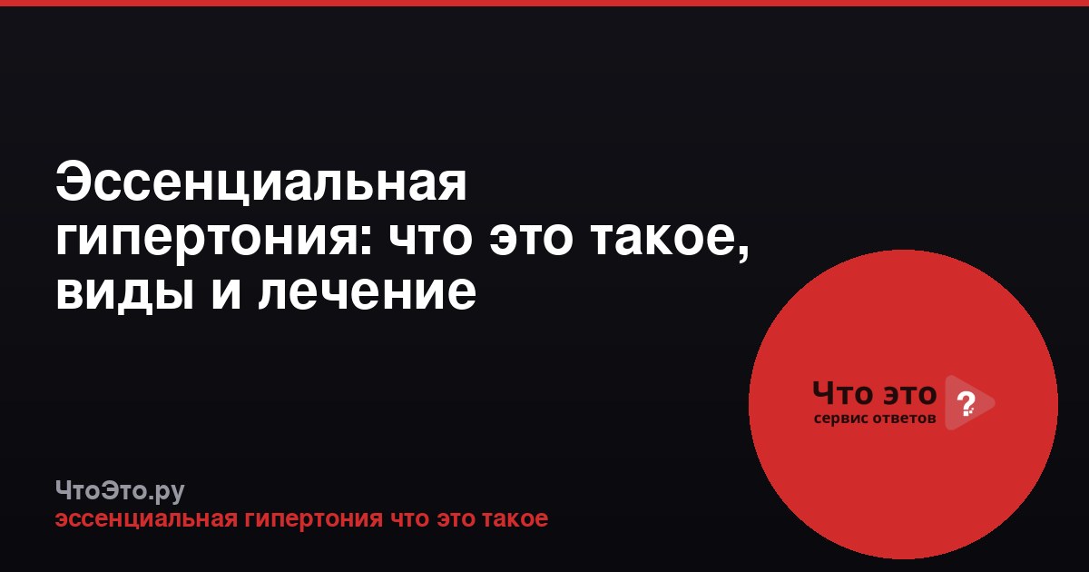 Эссенциальная гипертония: что это такое, виды и лечение