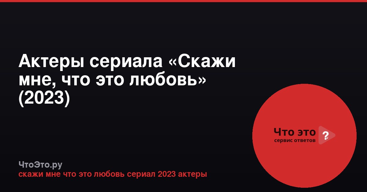Актеры сериала «Скажи мне, что это любовь» (2023)