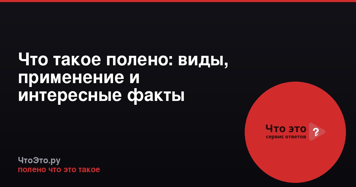 Что такое полено: виды, применение и интересные факты