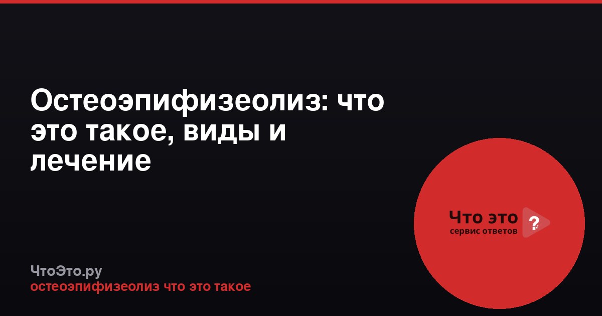 Остеоэпифизеолиз: что это такое, виды и лечение
