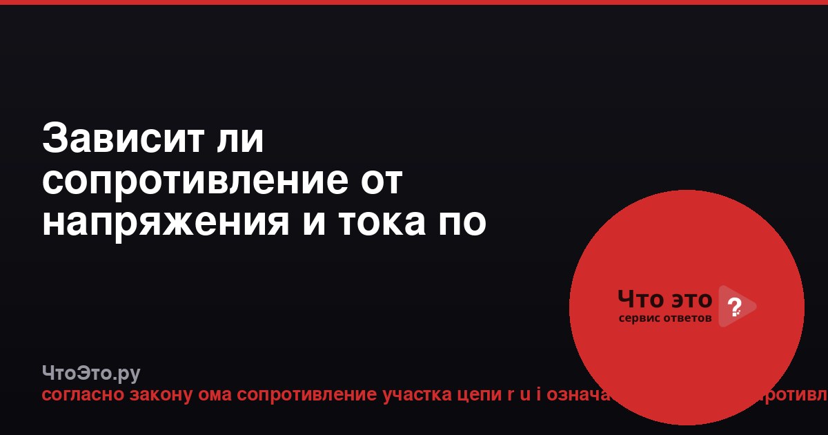 Зависит ли сопротивление от напряжения и тока по закону Ома?