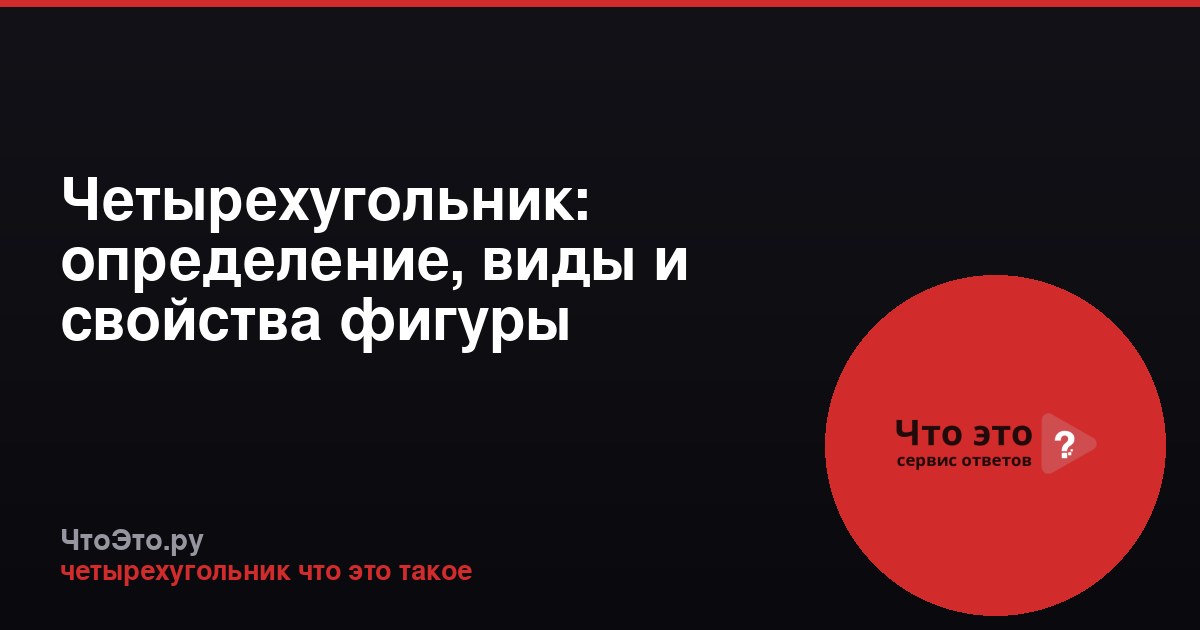 Четырехугольник: определение, виды и свойства фигуры
