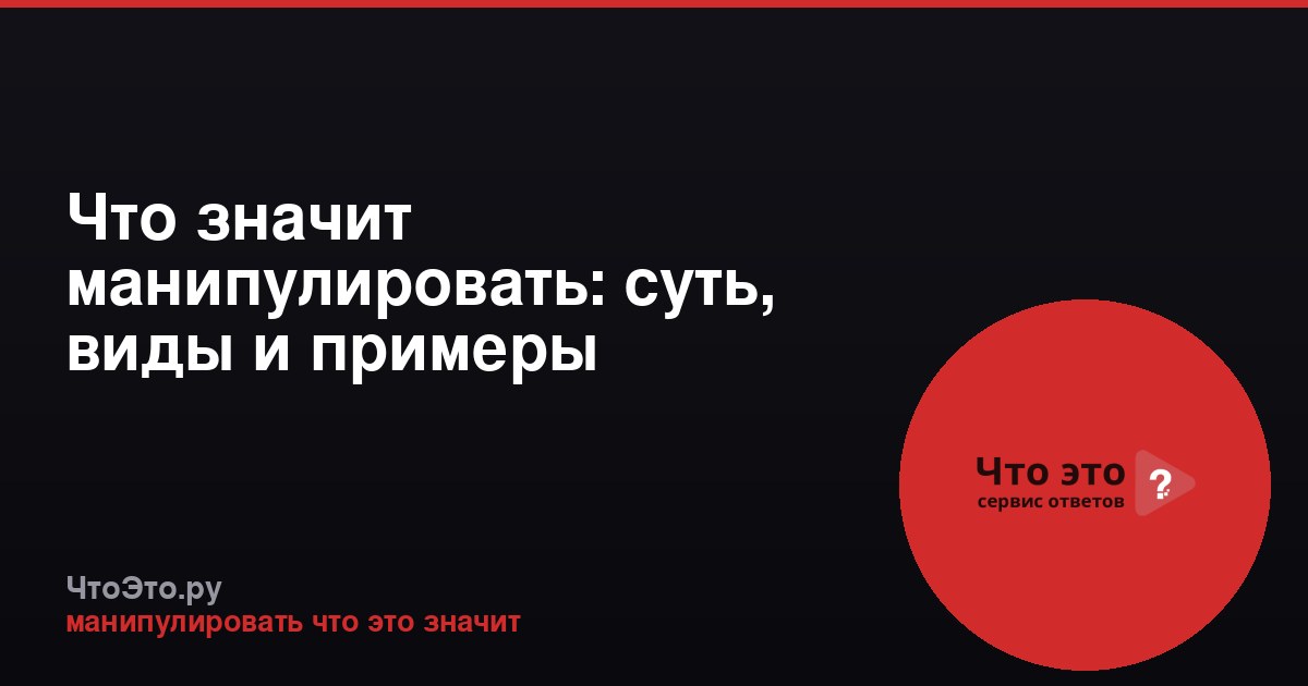 Что значит манипулировать: суть, виды и примеры