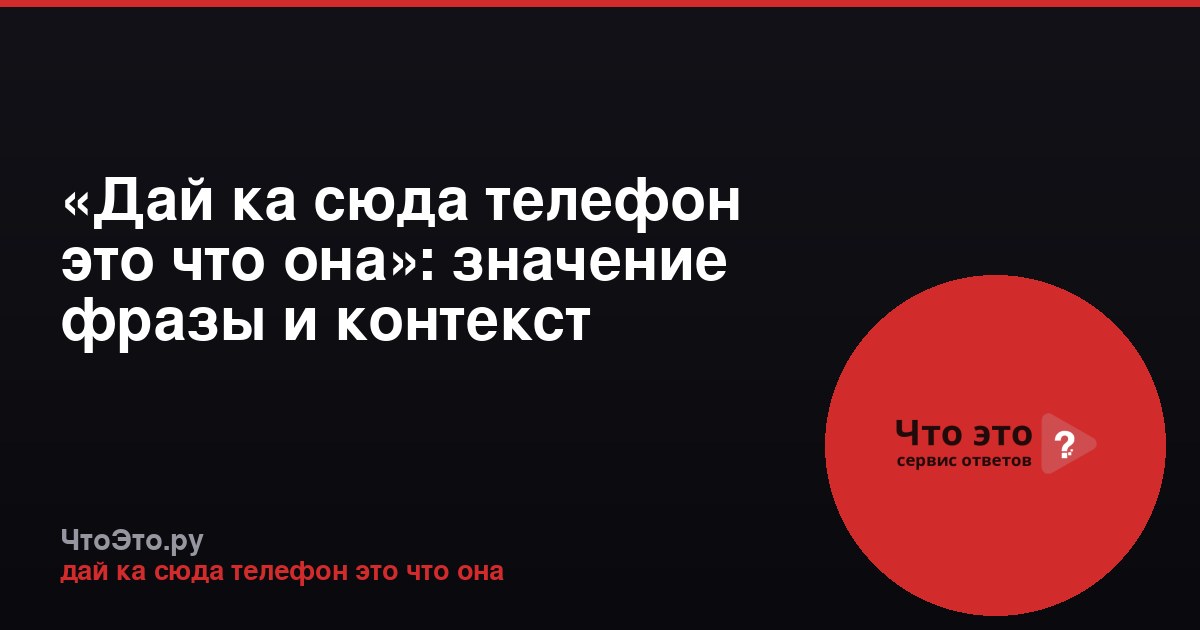 «Дай ка сюда телефон это что она»: значение фразы и контекст