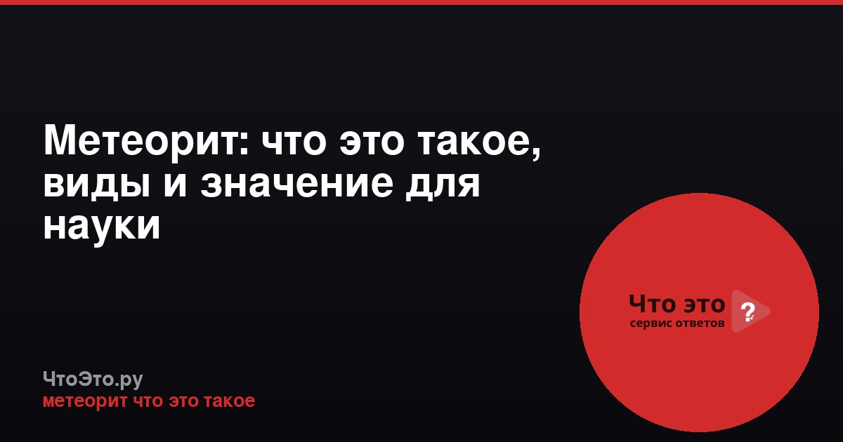 Метеорит: что это такое, виды и значение для науки