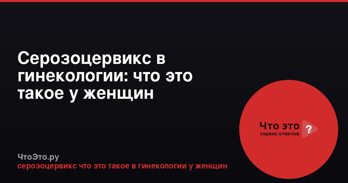 Серозоцервикс в гинекологии: что это такое у женщин