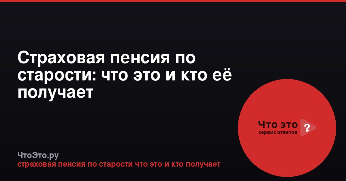 Страховая пенсия по старости: что это и кто её получает