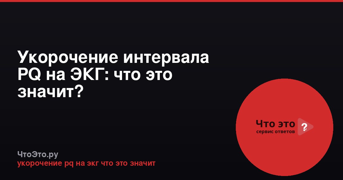 Укорочение интервала PQ на ЭКГ: что это значит?