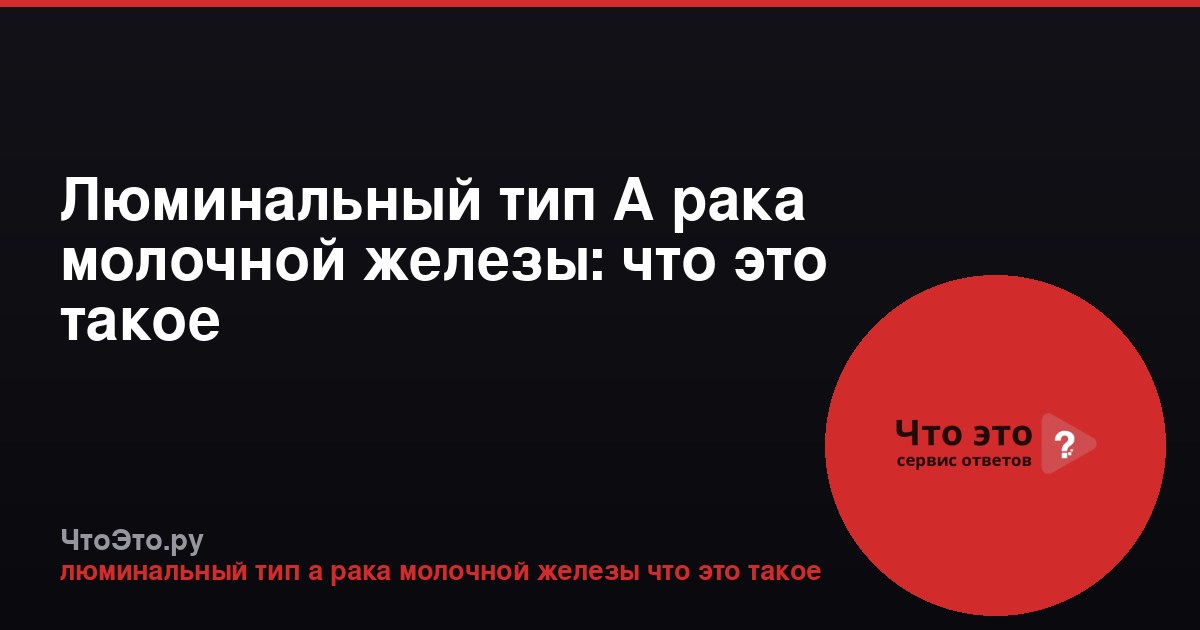 Люминальный тип А рака молочной железы: что это такое