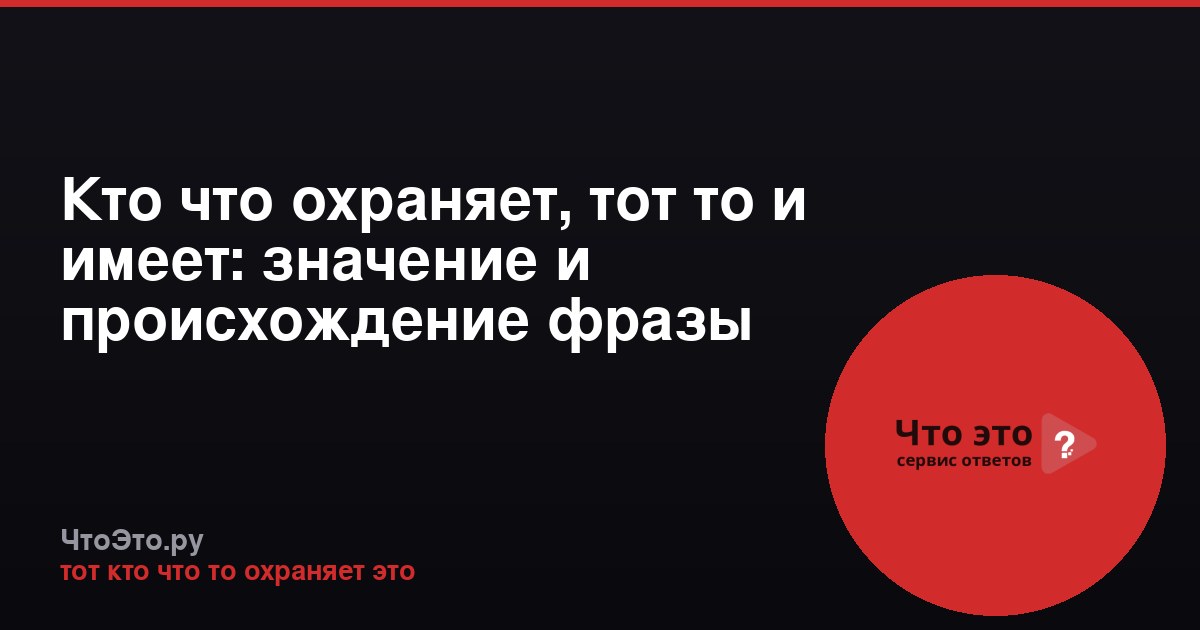 Кто что охраняет, тот то и имеет: значение и происхождение фразы