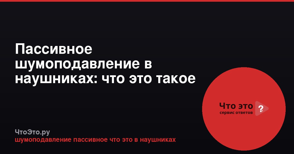 Пассивное шумоподавление в наушниках: что это такое