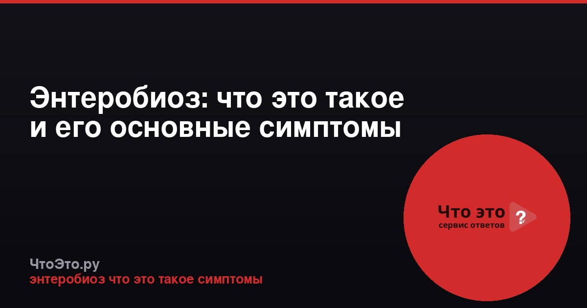 Энтеробиоз: что это такое и его основные симптомы