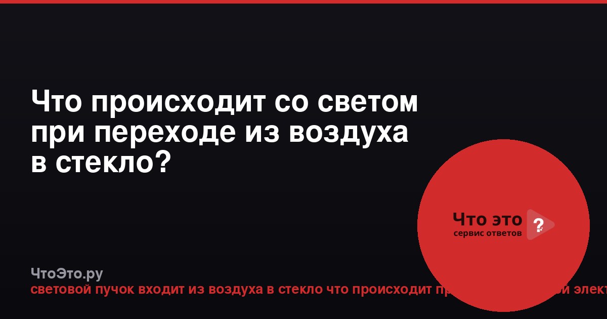 Что происходит со светом при переходе из воздуха в стекло?