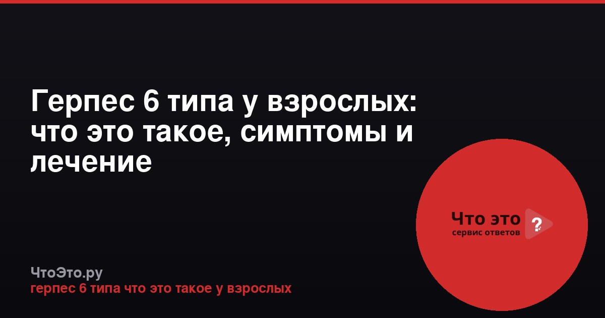 Герпес 6 типа у взрослых: что это такое, симптомы и лечение