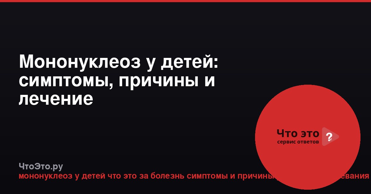 Мононуклеоз у детей: симптомы, причины и лечение