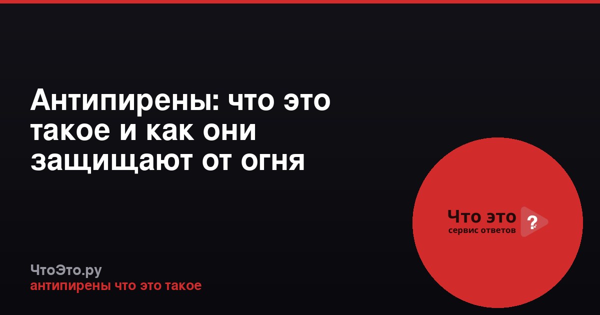 Антипирены: что это такое и как они защищают от огня