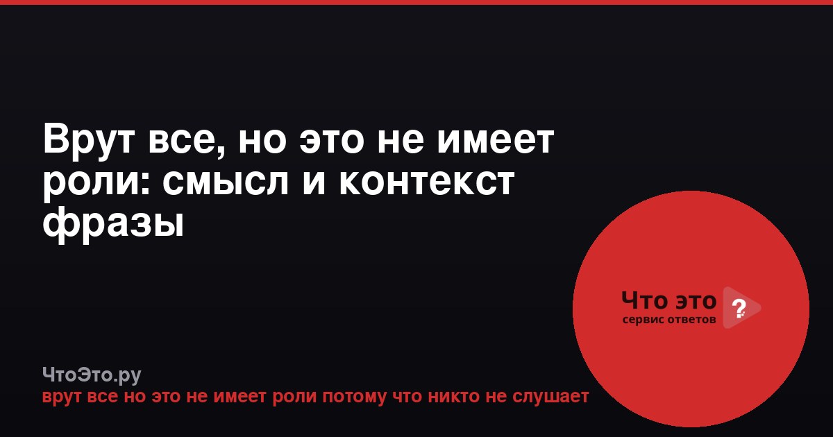 Врут все, но это не имеет роли: смысл и контекст фразы
