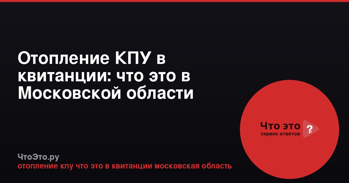 Отопление КПУ в квитанции: что это в Московской области