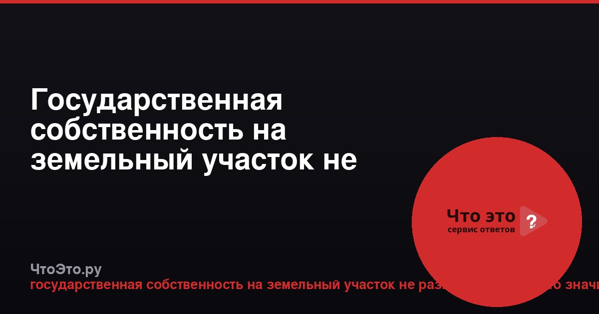 Государственная собственность на земельный участок не разграничена: что это значит