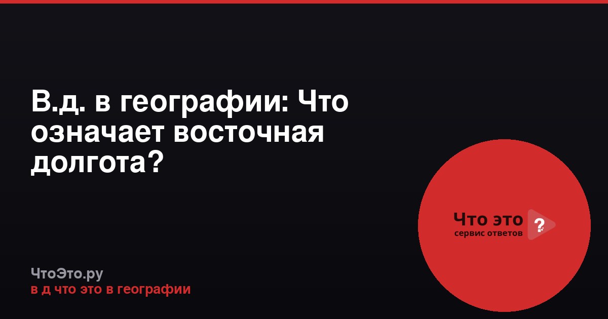 В.д. в географии: Что означает восточная долгота?