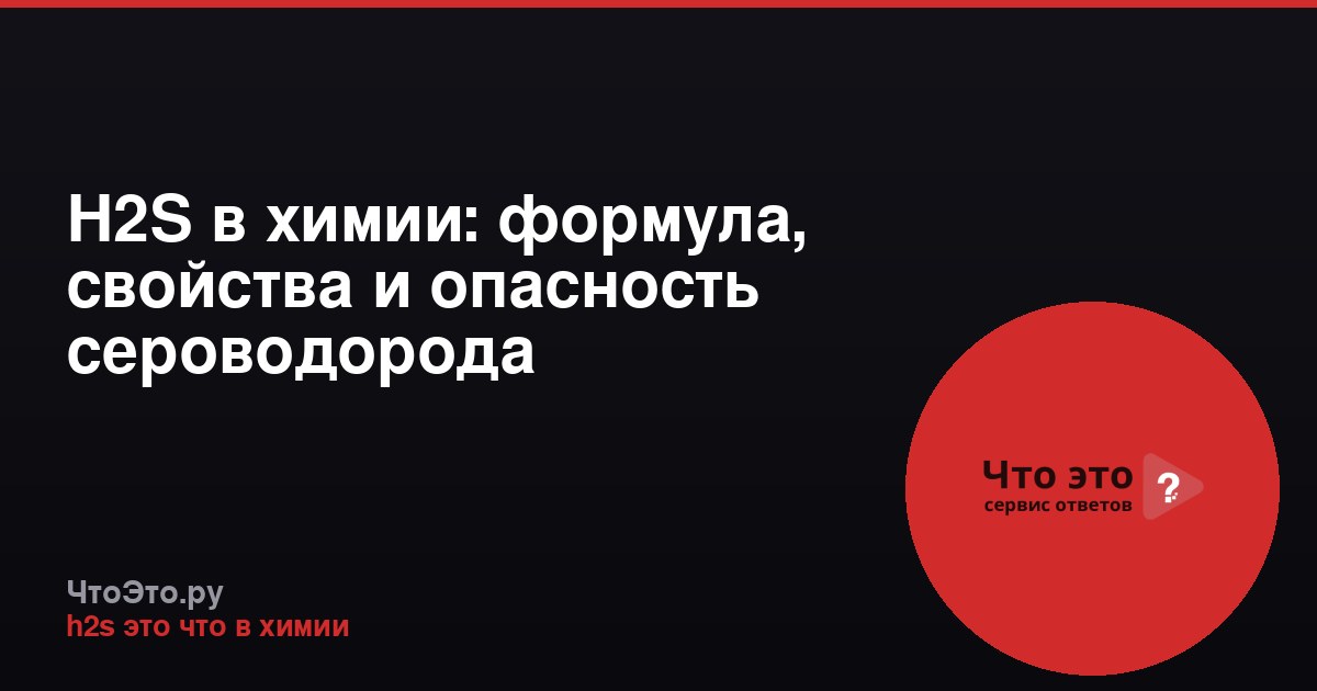 H2S в химии: формула, свойства и опасность сероводорода