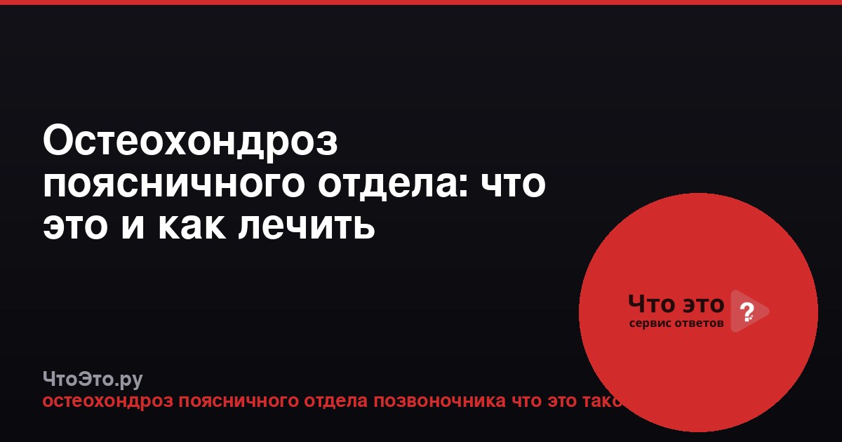 Остеохондроз поясничного отдела: что это и как лечить