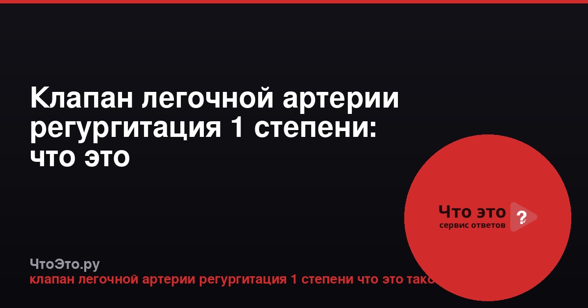 Клапан легочной артерии регургитация 1 степени: что это