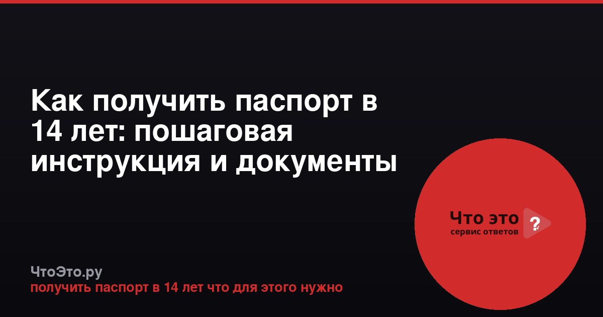 Как получить паспорт в 14 лет: пошаговая инструкция и документы