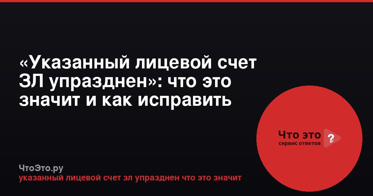 «Указанный лицевой счет ЗЛ упразднен»: что это значит и как исправить
